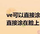 ve可以直接涂在臉上然后敷面膜嗎（ve可以直接涂在臉上）