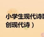 小學(xué)生現(xiàn)代詩歌大全100首四年級(jí)（初中生自創(chuàng)現(xiàn)代詩）