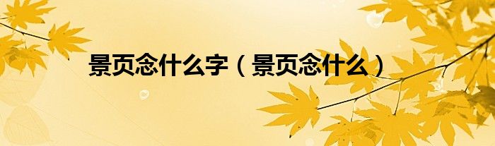 景頁念什么字（景頁念什么）
