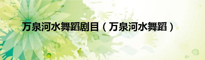 萬(wàn)泉河水舞蹈劇目（萬(wàn)泉河水舞蹈）