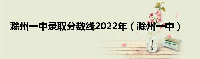 滁州一中錄取分數(shù)線2022年（滁州一中）