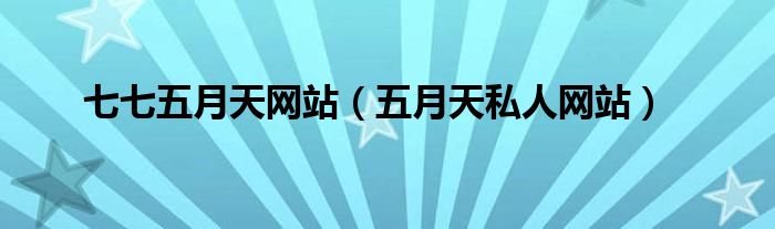 七七五月天網(wǎng)站（五月天私人網(wǎng)站）