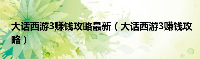 大話西游3賺錢攻略最新（大話西游3賺錢攻略）