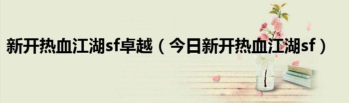 新開熱血江湖sf卓越（今日新開熱血江湖sf）