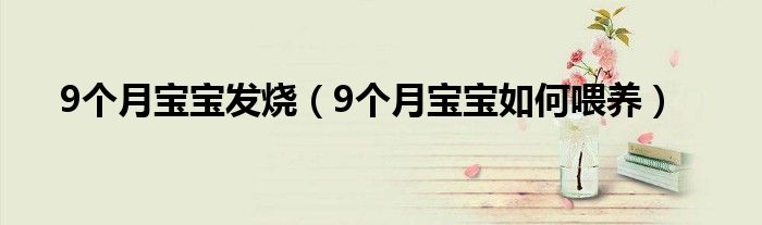 9個(gè)月寶寶發(fā)燒（9個(gè)月寶寶如何喂養(yǎng)）