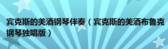 賓克斯的美酒鋼琴伴奏（賓克斯的美酒布魯克鋼琴獨(dú)唱版）
