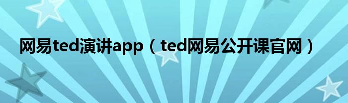 網(wǎng)易ted演講app（ted網(wǎng)易公開(kāi)課官網(wǎng)）