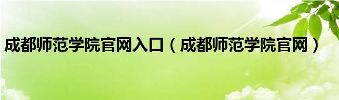 成都師范學(xué)院官網(wǎng)入口（成都師范學(xué)院官網(wǎng)）