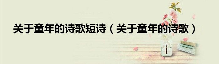 關(guān)于童年的詩歌短詩（關(guān)于童年的詩歌）