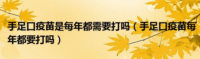 手足口疫苗是每年都需要打嗎（手足口疫苗每年都要打嗎）