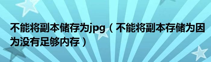 不能將副本儲(chǔ)存為jpg（不能將副本存儲(chǔ)為因?yàn)闆]有足夠內(nèi)存）