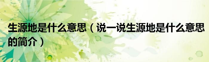 生源地是什么意思（說(shuō)一說(shuō)生源地是什么意思的簡(jiǎn)介）