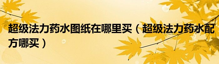 超級(jí)法力藥水圖紙?jiān)谀睦镔I（超級(jí)法力藥水配方哪買）