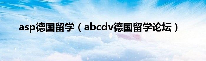 asp德國(guó)留學(xué)（abcdv德國(guó)留學(xué)論壇）