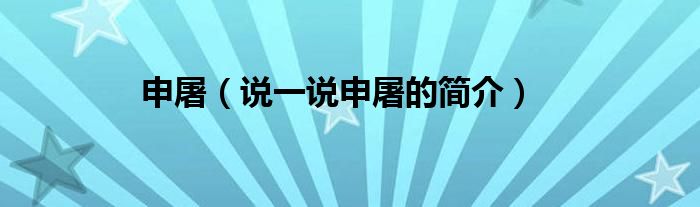 申屠（說一說申屠的簡(jiǎn)介）