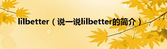 lilbetter（說一說lilbetter的簡介）