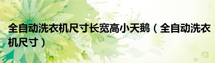 全自動(dòng)洗衣機(jī)尺寸長(zhǎng)寬高小天鵝（全自動(dòng)洗衣機(jī)尺寸）