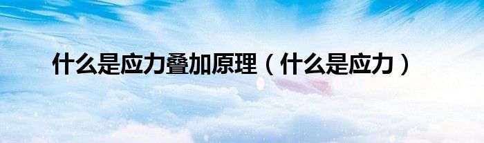 什么是應(yīng)力疊加原理（什么是應(yīng)力）