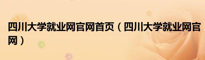 四川大學(xué)就業(yè)網(wǎng)官網(wǎng)首頁(yè)（四川大學(xué)就業(yè)網(wǎng)官網(wǎng)）