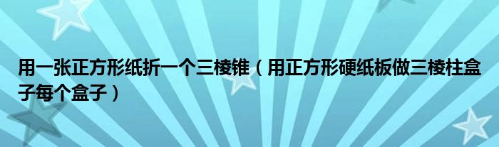 用一張正方形紙折一個三棱錐（用正方形硬紙板做三棱柱盒子每個盒子）