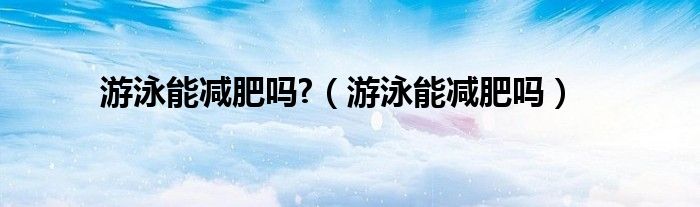 游泳能減肥嗎?（游泳能減肥嗎）