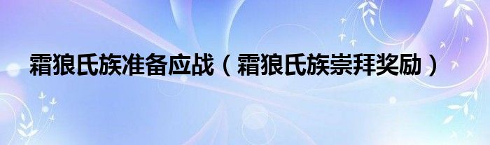 霜狼氏族準(zhǔn)備應(yīng)戰(zhàn)（霜狼氏族崇拜獎勵）