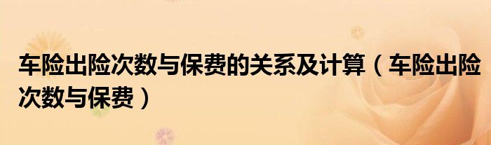 車險出險次數(shù)與保費的關(guān)系及計算（車險出險次數(shù)與保費）
