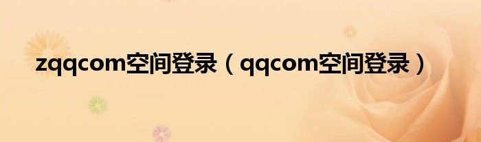 zqqcom空間登錄（qqcom空間登錄）