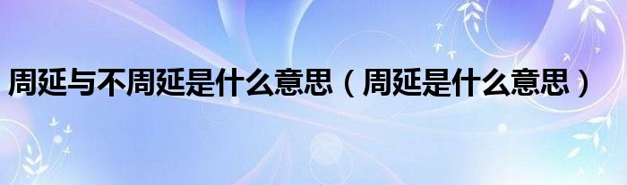 周延與不周延是什么意思（周延是什么意思）