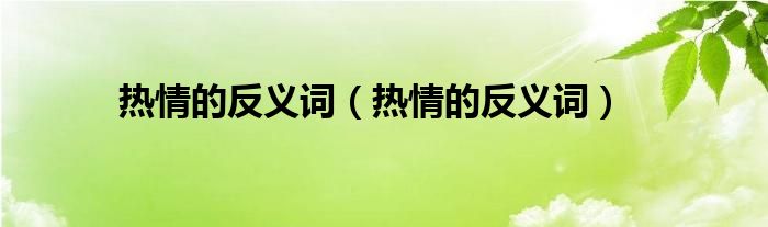 熱情的反義詞（熱情的反義詞）