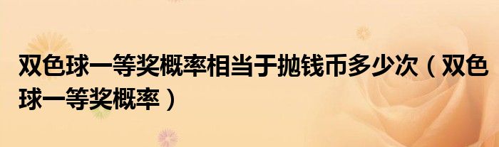 雙色球一等獎概率相當(dāng)于拋錢幣多少次（雙色球一等獎概率）