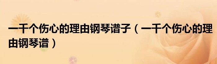 一千個傷心的理由鋼琴譜子（一千個傷心的理由鋼琴譜）