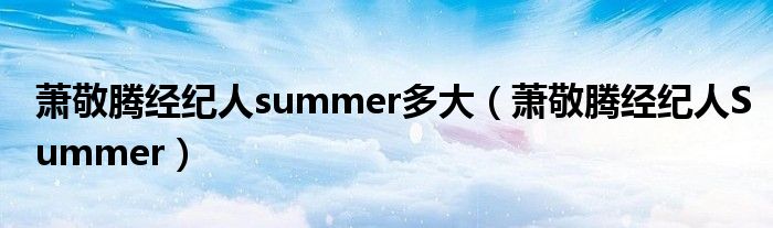 蕭敬騰經(jīng)紀(jì)人summer多大（蕭敬騰經(jīng)紀(jì)人Summer）