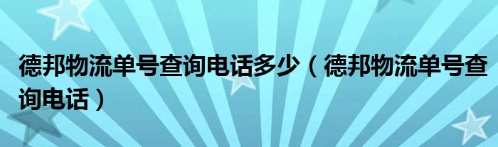 德邦物流單號(hào)查詢電話多少（德邦物流單號(hào)查詢電話）