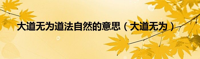 大道無為道法自然的意思（大道無為）
