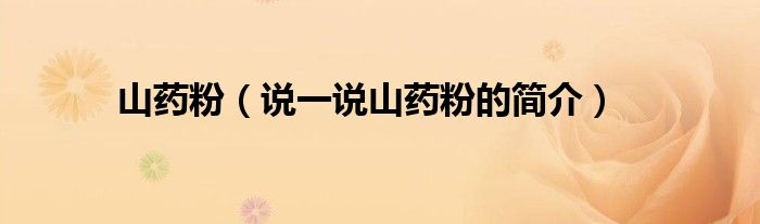 山藥粉（說(shuō)一說(shuō)山藥粉的簡(jiǎn)介）