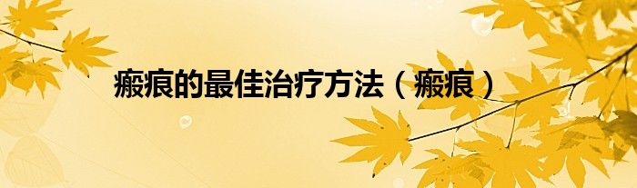 瘢痕的最佳治療方法（瘢痕）