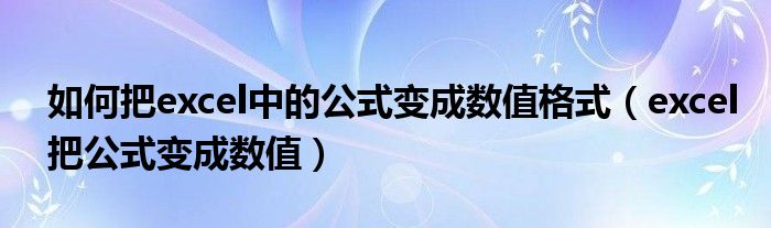 如何把excel中的公式變成數(shù)值格式（excel把公式變成數(shù)值）