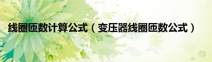 線圈匝數(shù)計算公式（變壓器線圈匝數(shù)公式）