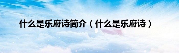 什么是樂府詩簡介（什么是樂府詩）