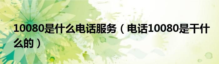 10080是什么電話服務(wù)（電話10080是干什么的）