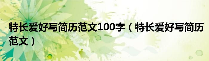 特長愛好寫簡歷范文100字（特長愛好寫簡歷范文）