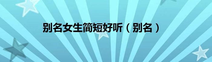 別名女生簡短好聽（別名）