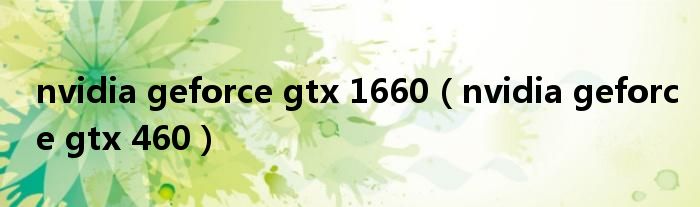 nvidia geforce gtx 1660（nvidia geforce gtx 460）