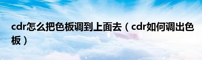 cdr怎么把色板調(diào)到上面去（cdr如何調(diào)出色板）