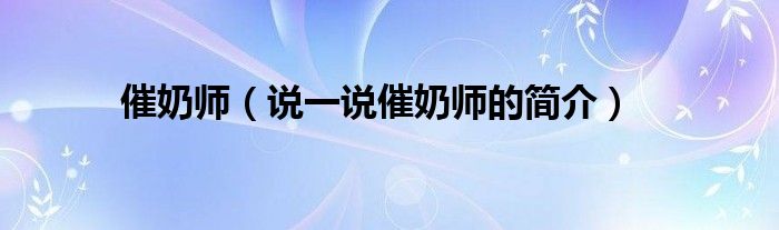 催奶師（說一說催奶師的簡(jiǎn)介）