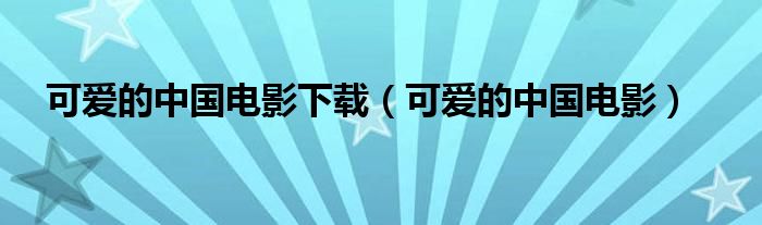 可愛(ài)的中國(guó)電影下載（可愛(ài)的中國(guó)電影）