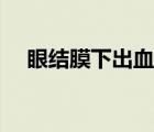 眼結(jié)膜下出血有危險(xiǎn)嗎（球結(jié)膜下出血）