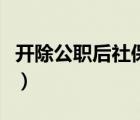 開除公職后社保怎么辦（開除公職是什么意思）