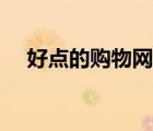 好點的購物網(wǎng)有哪些（好購物購物網(wǎng)站）